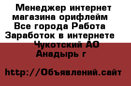 Менеджер интернет-магазина орифлейм - Все города Работа » Заработок в интернете   . Чукотский АО,Анадырь г.